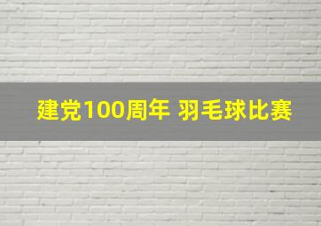 建党100周年 羽毛球比赛